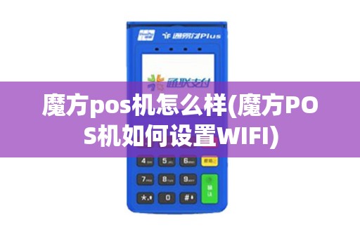 魔方pos机怎么样(魔方POS机如何设置WIFI)