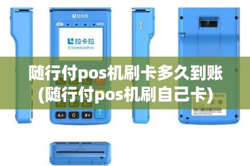 随行付pos机刷卡多久到账(随行付pos机刷自己卡)