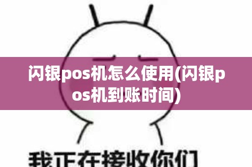 闪银pos机怎么使用(闪银pos机到账时间)