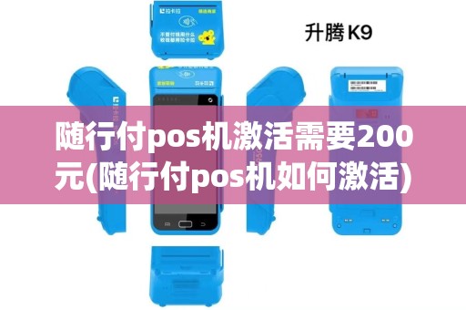 随行付pos机激活需要200元(随行付pos机如何激活)