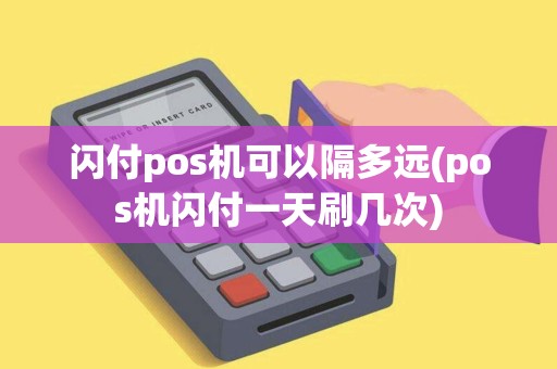 闪付pos机可以隔多远(pos机闪付一天刷几次)