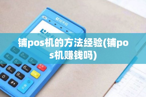 铺pos机的方法经验(铺pos机赚钱吗)
