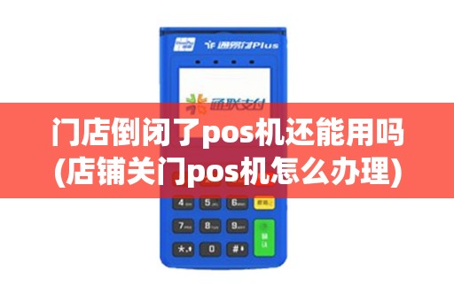 门店倒闭了pos机还能用吗(店铺关门pos机怎么办理)