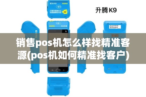销售pos机怎么样找精准客源(pos机如何精准找客户)
