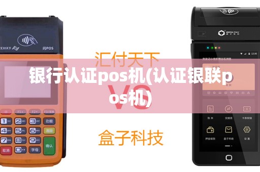 银行认证pos机(认证银联pos机)
