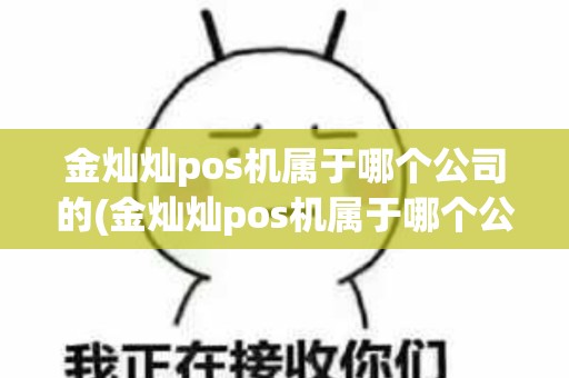 金灿灿pos机属于哪个公司的(金灿灿pos机属于哪个公司)