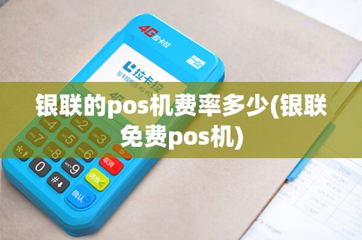 银联的pos机费率多少(银联免费pos机)