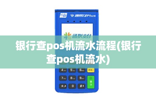银行查pos机流水流程(银行查pos机流水)