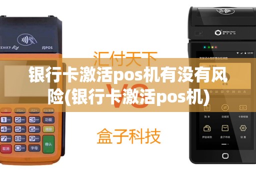 银行卡激活pos机有没有风险(银行卡激活pos机)