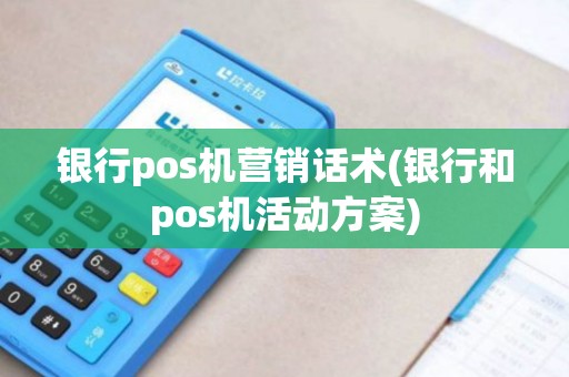 银行pos机营销话术(银行和pos机活动方案)