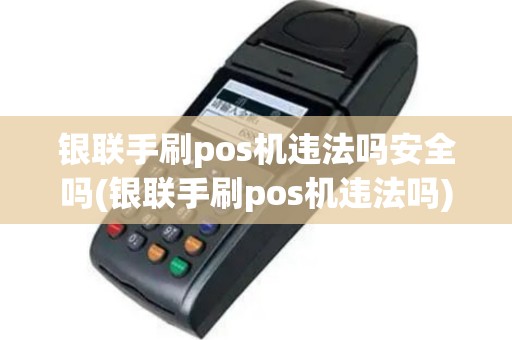 银联手刷pos机违法吗安全吗(银联手刷pos机违法吗)