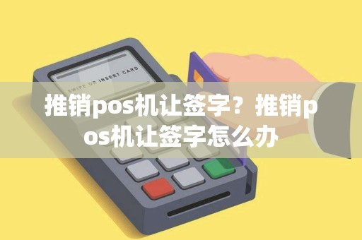 推销pos机让签字？推销pos机让签字怎么办