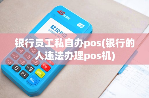 银行员工私自办pos(银行的人违法办理pos机)