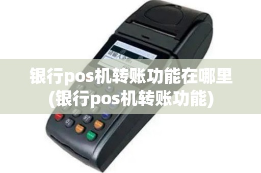 银行pos机转账功能在哪里(银行pos机转账功能)