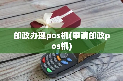 邮政办理pos机(申请邮政pos机)