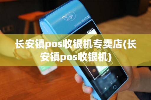 长安镇pos收银机专卖店(长安镇pos收银机)