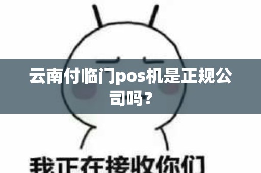 云南付临门pos机是正规公司吗？