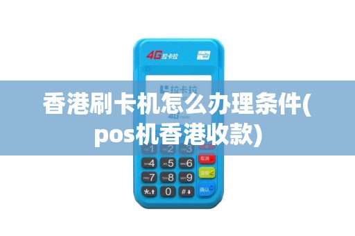 香港刷卡机怎么办理条件(pos机香港收款)