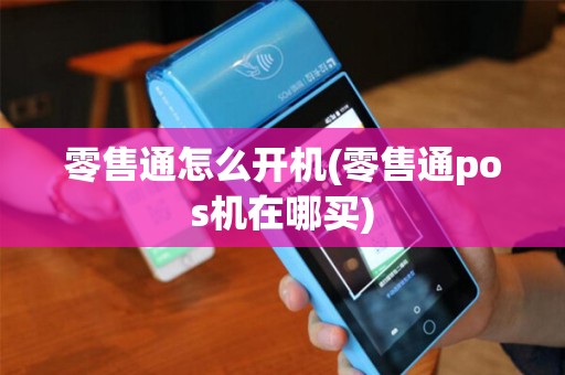 零售通怎么开机(零售通pos机在哪买)