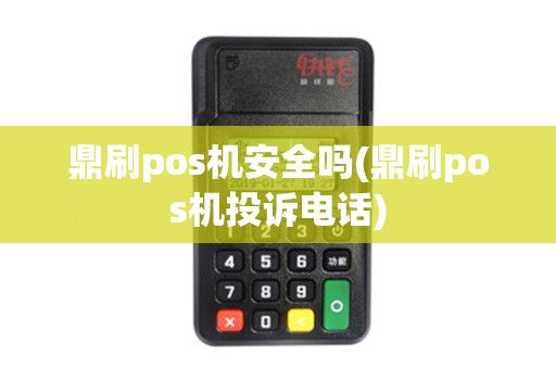 鼎刷pos机安全吗(鼎刷pos机投诉电话)