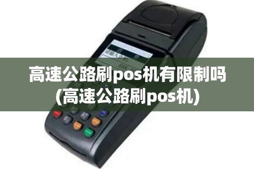 高速公路刷pos机有限制吗(高速公路刷pos机)