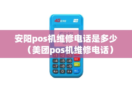 安阳pos机维修电话是多少（美团pos机维修电话）