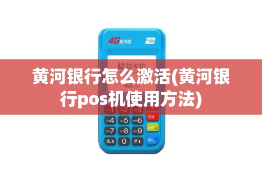 黄河银行怎么激活(黄河银行pos机使用方法)
