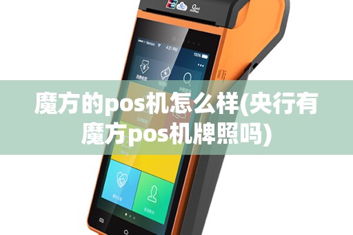 魔方的pos机怎么样(央行有魔方pos机牌照吗)