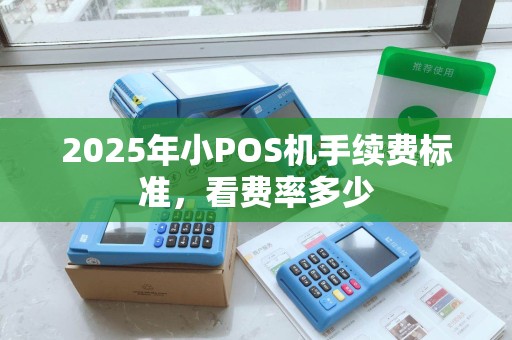 2025年小POS机手续费标准，看费率多少