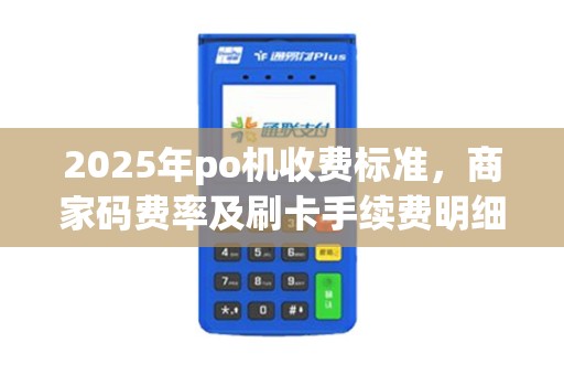 2025年po机收费标准，商家码费率及刷卡手续费明细
