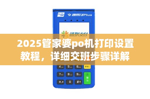 2025管家婆po机打印设置教程，详细交班步骤详解