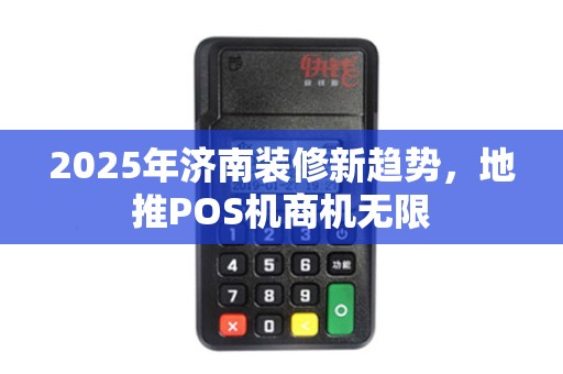 2025年济南装修新趋势，地推POS机商机无限
