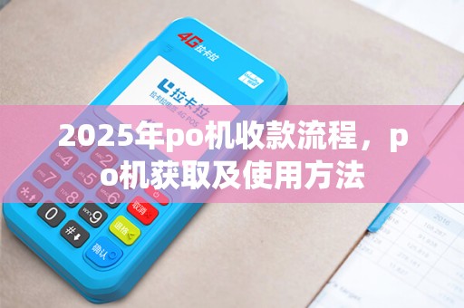 2025年po机收款流程，po机获取及使用方法