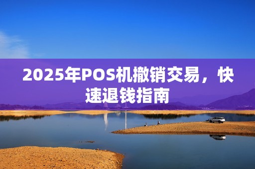 2025年POS机撤销交易，快速退钱指南