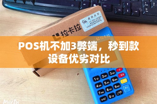 POS机不加3弊端，秒到款设备优劣对比