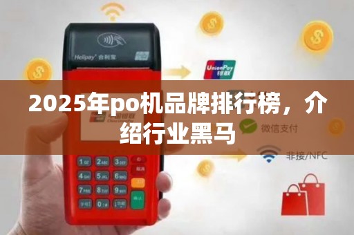 2025年po机品牌排行榜，介绍行业黑马