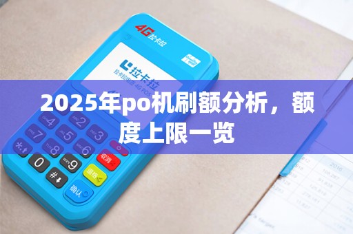 2025年po机刷额分析，额度上限一览