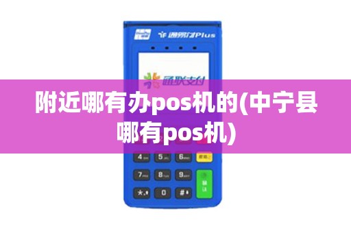 附近哪有办pos机的(中宁县哪有pos机)