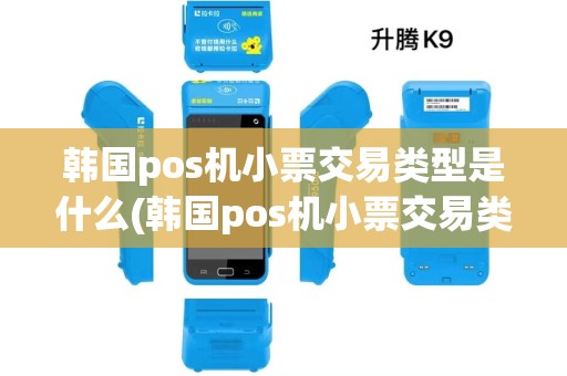 韩国pos机小票交易类型是什么(韩国pos机小票交易类型)