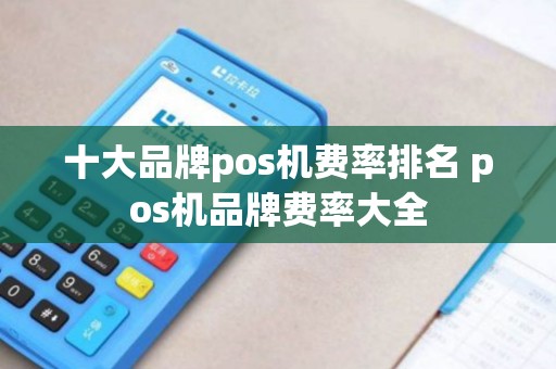 十大品牌pos机费率排名 pos机品牌费率大全