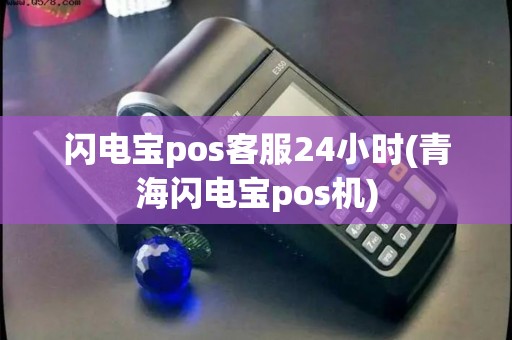 闪电宝pos客服24小时(青海闪电宝pos机)