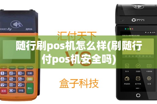 随行刷pos机怎么样(刷随行付pos机安全吗)