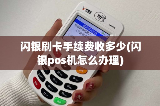 闪银刷卡手续费收多少(闪银pos机怎么办理)