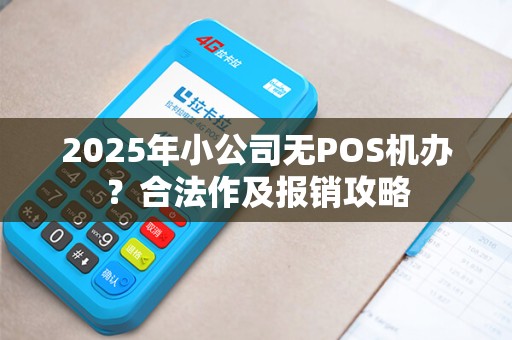2025年小公司无POS机办？合法作及报销攻略