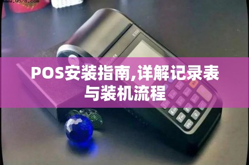 POS安装指南,详解记录表与装机流程