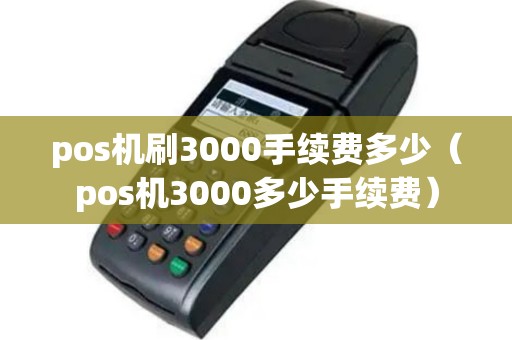 pos机刷3000手续费多少（pos机3000多少手续费）