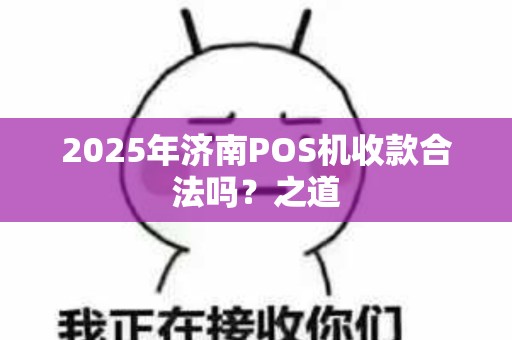 2025年济南POS机收款合法吗？之道