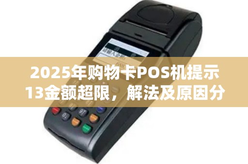 2025年购物卡POS机提示13金额超限，解法及原因分析