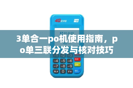3单合一po机使用指南，po单三联分发与核对技巧