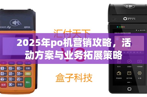 2025年po机营销攻略，活动方案与业务拓展策略
